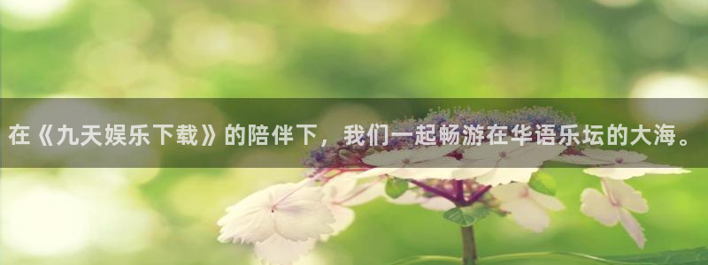 壹号娱乐凯捷注册：在《九天娱乐下载》的陪伴下，我们一起畅游在华语乐坛的大海。